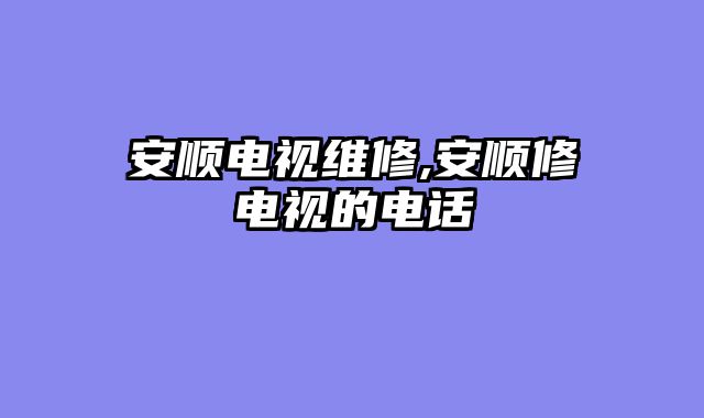 安顺电视维修,安顺修电视的电话