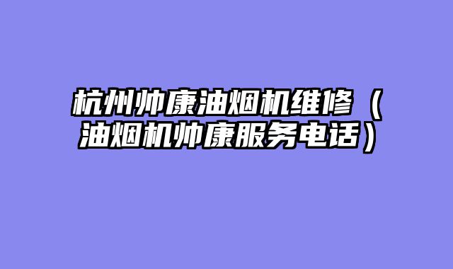 杭州帅康油烟机维修（油烟机帅康服务电话）