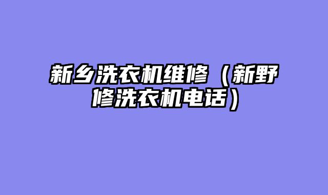 新乡洗衣机维修（新野修洗衣机电话）