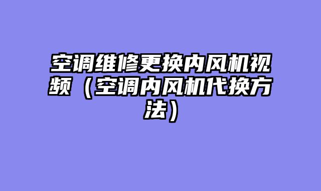 空调维修更换内风机视频（空调内风机代换方法）