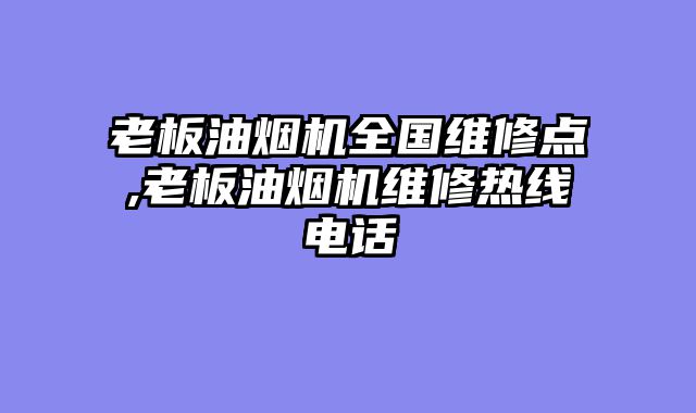 老板油烟机全国维修点,老板油烟机维修热线电话
