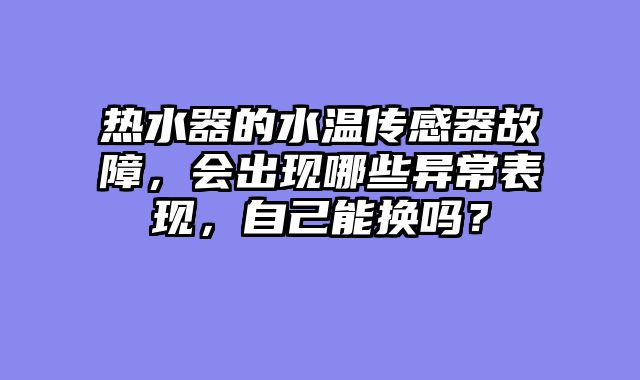 热水器的水温传感器故障，会出现哪些异常表现，自己能换吗？
