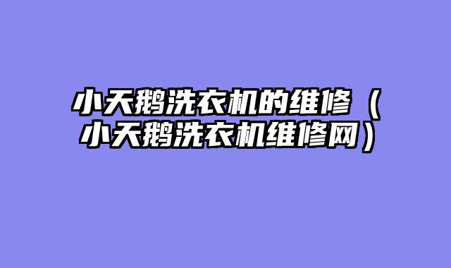 小天鹅洗衣机的维修（小天鹅洗衣机维修网）