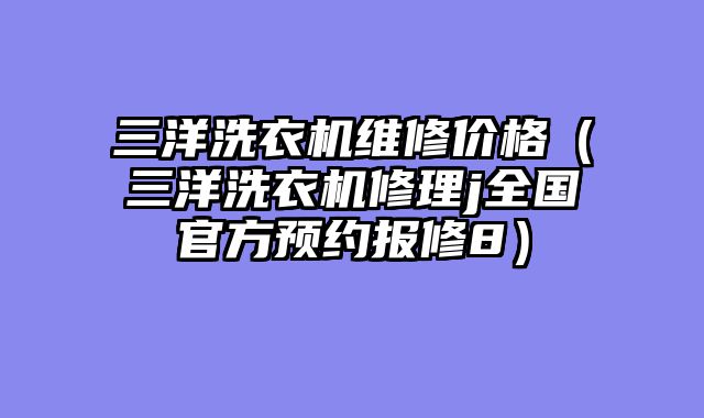 三洋洗衣机维修价格（三洋洗衣机修理j全国官方预约报修8）