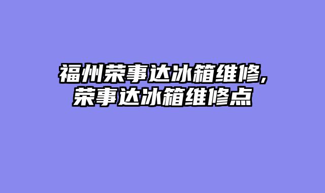 福州荣事达冰箱维修,荣事达冰箱维修点