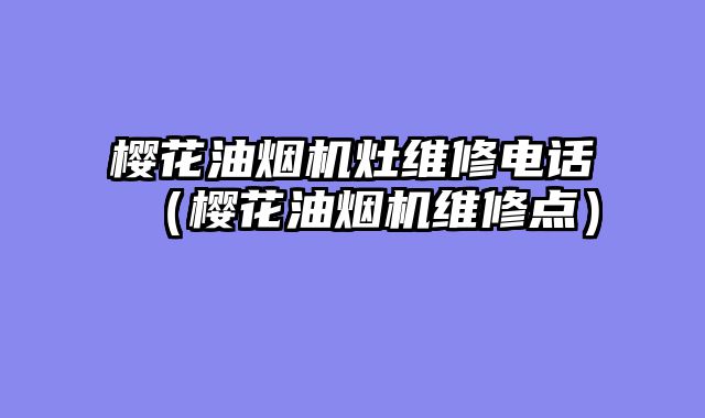 樱花油烟机灶维修电话（樱花油烟机维修点）