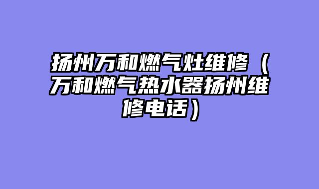 扬州万和燃气灶维修（万和燃气热水器扬州维修电话）