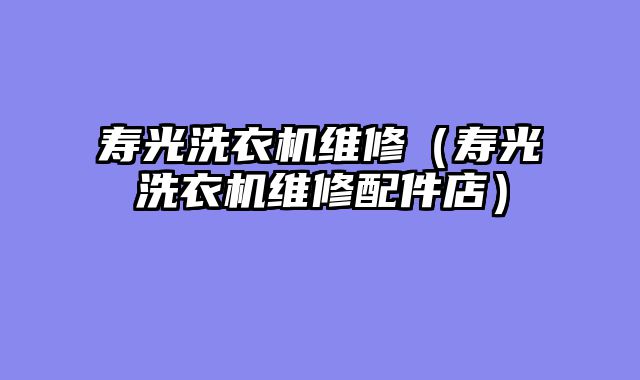 寿光洗衣机维修（寿光洗衣机维修配件店）