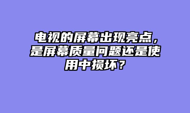 电视的屏幕出现亮点，是屏幕质量问题还是使用中损坏？