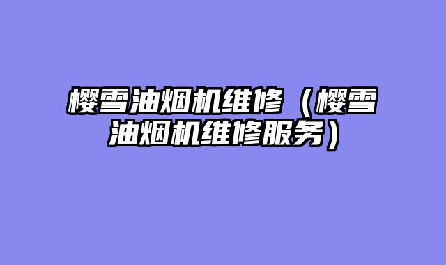 樱雪油烟机维修（樱雪油烟机维修服务）