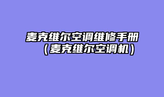 麦克维尔空调维修手册（麦克维尔空调机）
