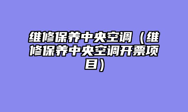 维修保养中央空调（维修保养中央空调开票项目）