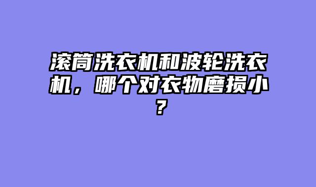 滚筒洗衣机和波轮洗衣机，哪个对衣物磨损小？