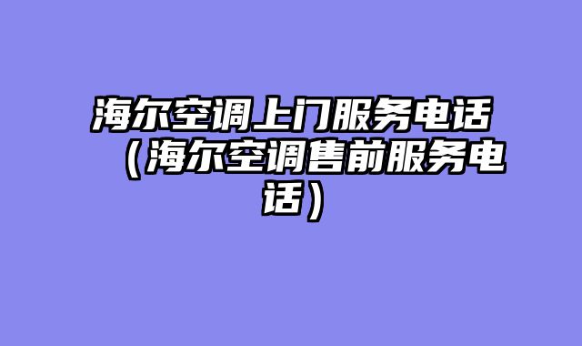 海尔空调上门服务电话（海尔空调售前服务电话）