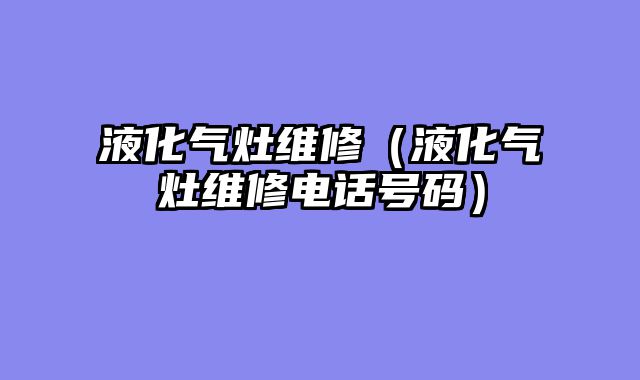 液化气灶维修（液化气灶维修电话号码）
