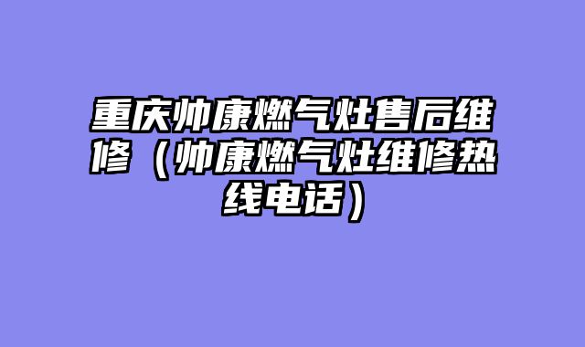 重庆帅康燃气灶售后维修（帅康燃气灶维修热线电话）