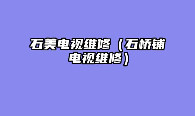 石美电视维修（石桥铺电视维修）