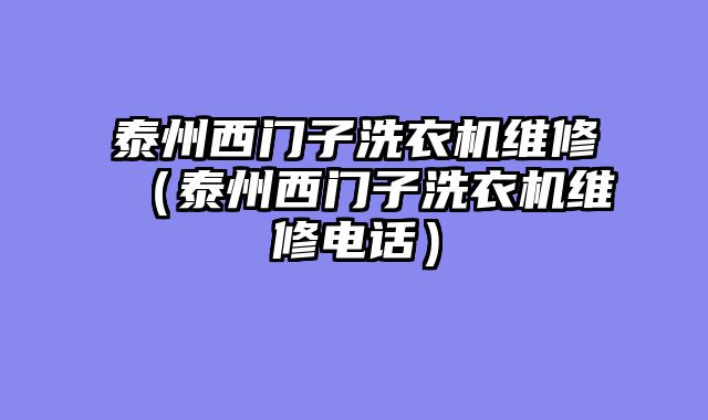泰州西门子洗衣机维修（泰州西门子洗衣机维修电话）