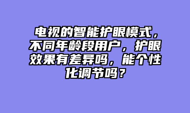 电视的智能护眼模式，不同年龄段用户，护眼效果有差异吗，能个性化调节吗？
