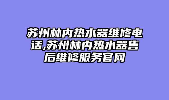 苏州林内热水器维修电话,苏州林内热水器售后维修服务官网