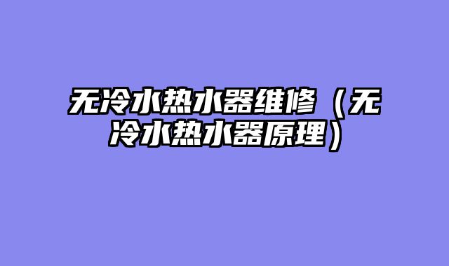 无冷水热水器维修（无冷水热水器原理）
