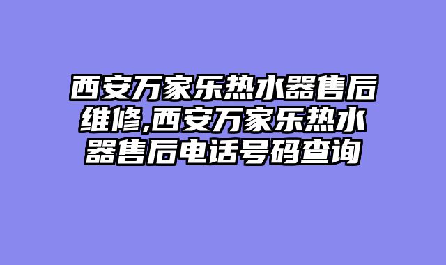 西安万家乐热水器售后维修,西安万家乐热水器售后电话号码查询