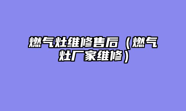 燃气灶维修售后（燃气灶厂家维修）