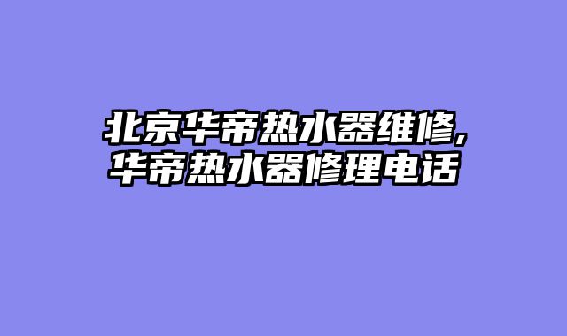 北京华帝热水器维修,华帝热水器修理电话