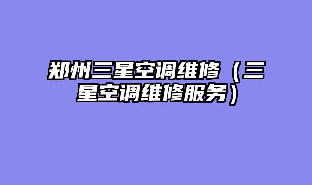 郑州三星空调维修（三星空调维修服务）