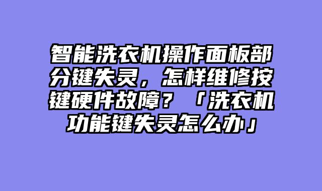 智能洗衣机操作面板部分键失灵，怎样维修按键硬件故障？「洗衣机功能键失灵怎么办」