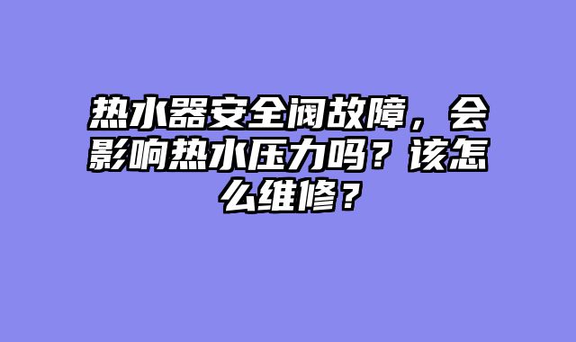热水器安全阀故障，会影响热水压力吗？该怎么维修？