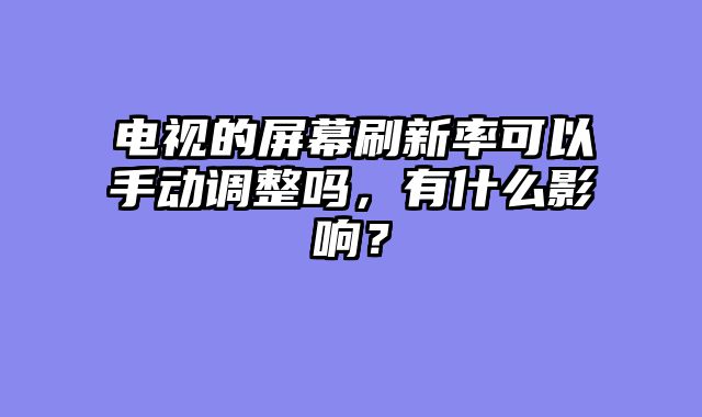 电视的屏幕刷新率可以手动调整吗，有什么影响？
