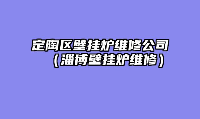 定陶区壁挂炉维修公司（淄博壁挂炉维修）