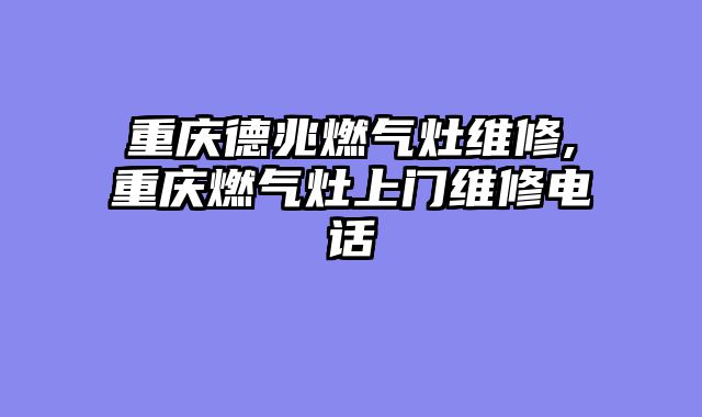 重庆德兆燃气灶维修,重庆燃气灶上门维修电话