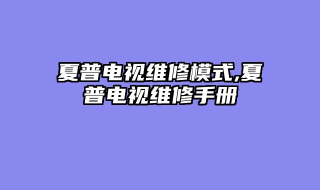 夏普电视维修模式,夏普电视维修手册