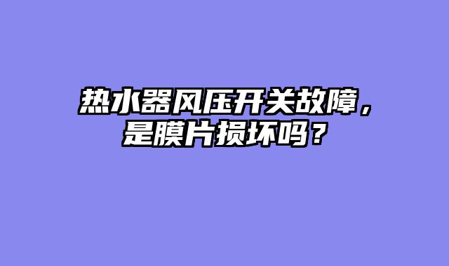 热水器风压开关故障，是膜片损坏吗？