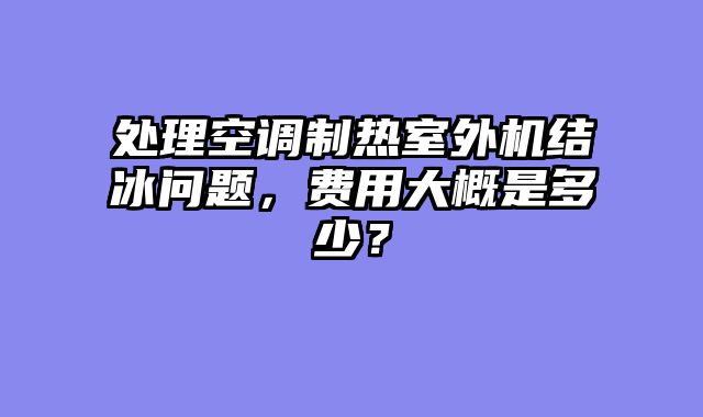 处理空调制热室外机结冰问题，费用大概是多少？