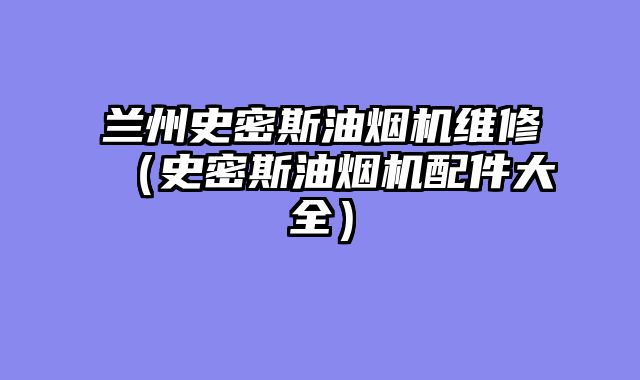 兰州史密斯油烟机维修（史密斯油烟机配件大全）