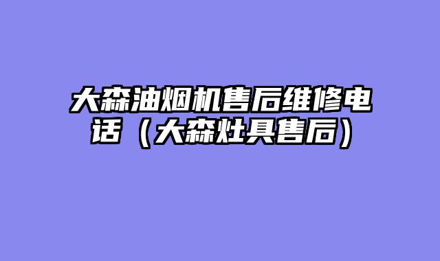 大森油烟机售后维修电话（大森灶具售后）
