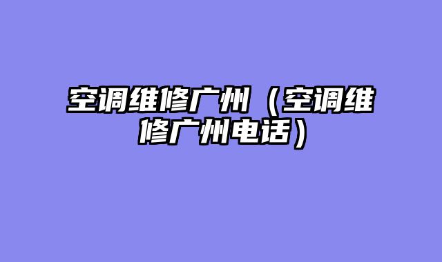 空调维修广州（空调维修广州电话）