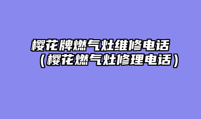樱花牌燃气灶维修电话（樱花燃气灶修理电话）