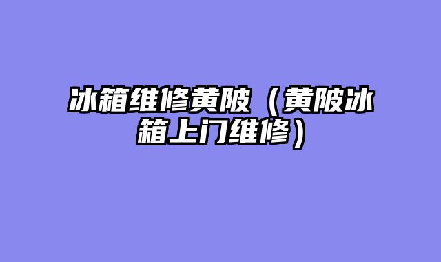 冰箱维修黄陂（黄陂冰箱上门维修）