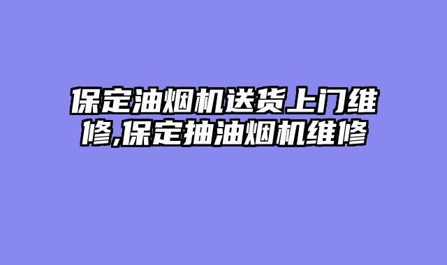 保定油烟机送货上门维修,保定抽油烟机维修
