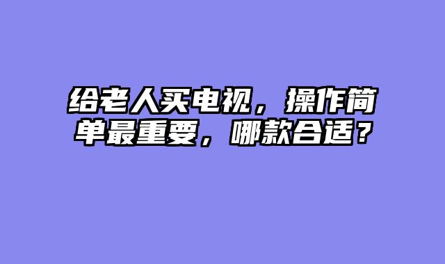 给老人买电视，操作简单最重要，哪款合适？