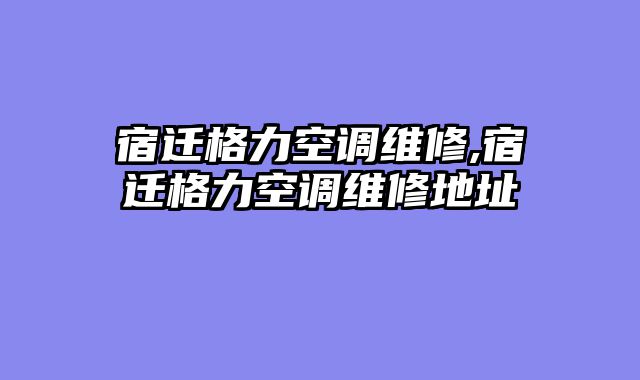 宿迁格力空调维修,宿迁格力空调维修地址