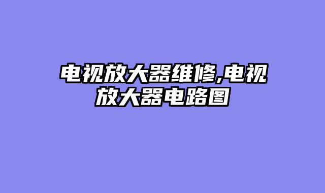 电视放大器维修,电视放大器电路图