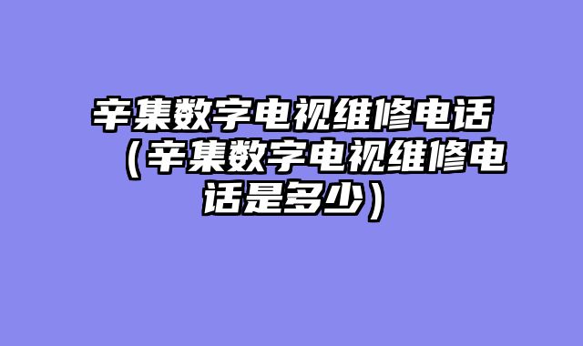 辛集数字电视维修电话（辛集数字电视维修电话是多少）