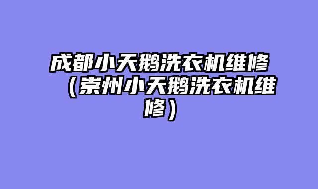 成都小天鹅洗衣机维修（崇州小天鹅洗衣机维修）
