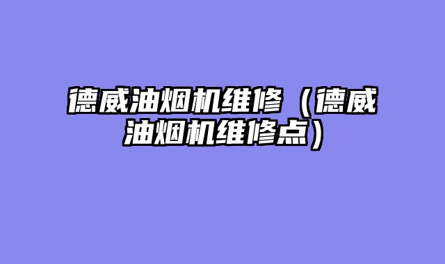德威油烟机维修（德威油烟机维修点）