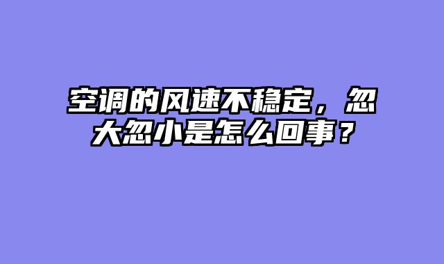 空调的风速不稳定，忽大忽小是怎么回事？